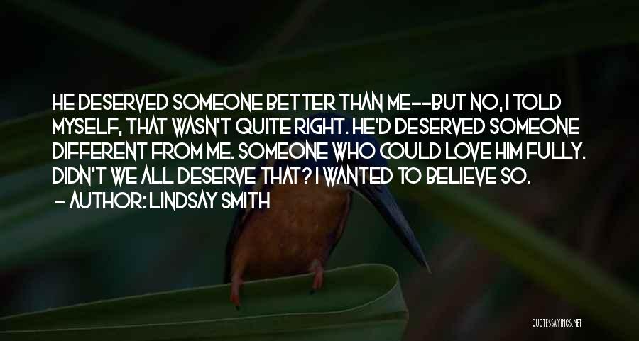 Lindsay Smith Quotes: He Deserved Someone Better Than Me--but No, I Told Myself, That Wasn't Quite Right. He'd Deserved Someone Different From Me.