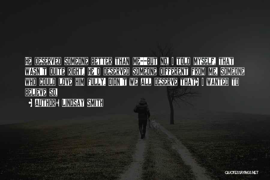 Lindsay Smith Quotes: He Deserved Someone Better Than Me--but No, I Told Myself, That Wasn't Quite Right. He'd Deserved Someone Different From Me.