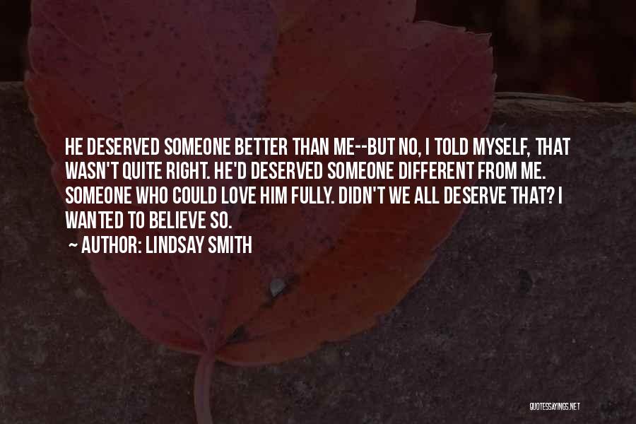 Lindsay Smith Quotes: He Deserved Someone Better Than Me--but No, I Told Myself, That Wasn't Quite Right. He'd Deserved Someone Different From Me.