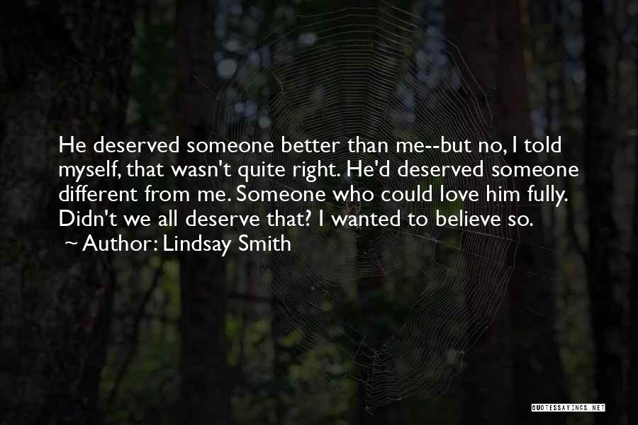 Lindsay Smith Quotes: He Deserved Someone Better Than Me--but No, I Told Myself, That Wasn't Quite Right. He'd Deserved Someone Different From Me.