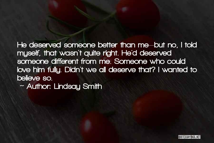 Lindsay Smith Quotes: He Deserved Someone Better Than Me--but No, I Told Myself, That Wasn't Quite Right. He'd Deserved Someone Different From Me.