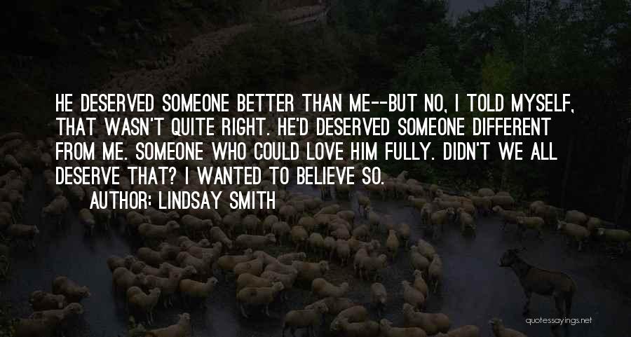 Lindsay Smith Quotes: He Deserved Someone Better Than Me--but No, I Told Myself, That Wasn't Quite Right. He'd Deserved Someone Different From Me.