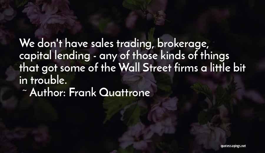 Frank Quattrone Quotes: We Don't Have Sales Trading, Brokerage, Capital Lending - Any Of Those Kinds Of Things That Got Some Of The