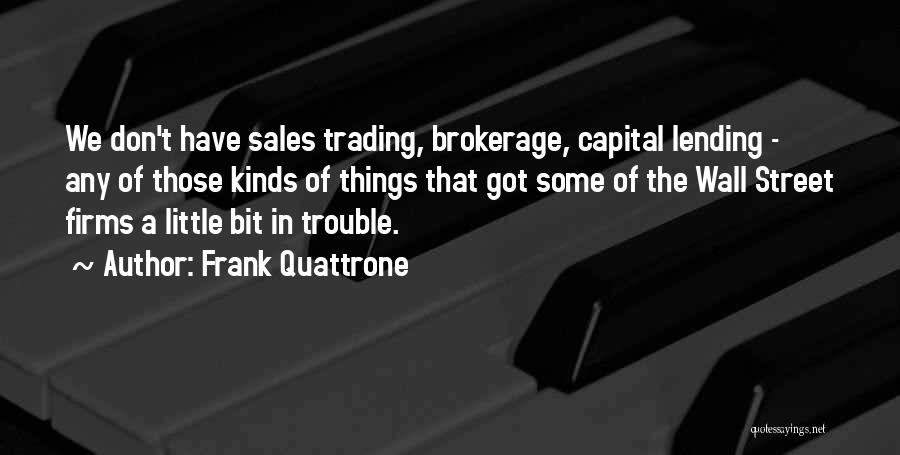 Frank Quattrone Quotes: We Don't Have Sales Trading, Brokerage, Capital Lending - Any Of Those Kinds Of Things That Got Some Of The