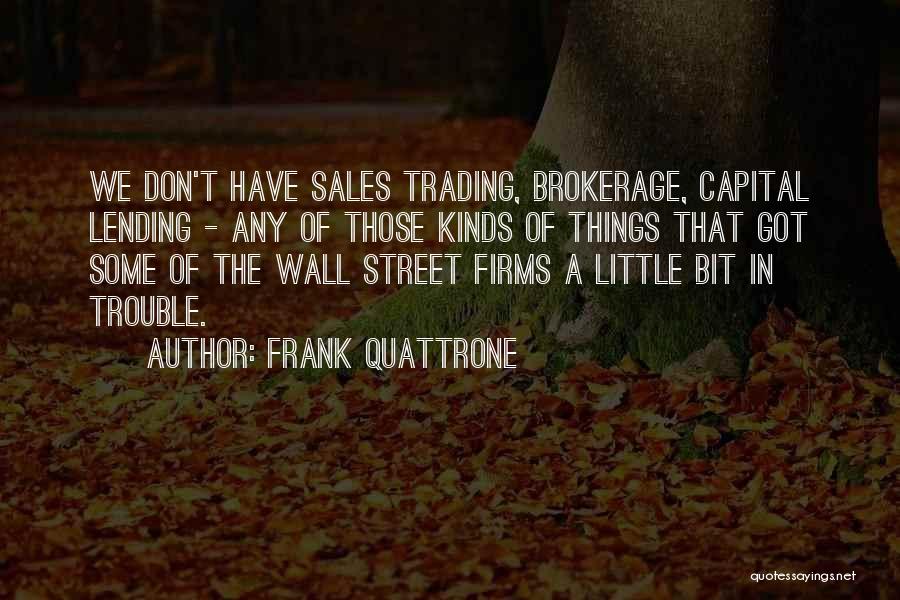 Frank Quattrone Quotes: We Don't Have Sales Trading, Brokerage, Capital Lending - Any Of Those Kinds Of Things That Got Some Of The