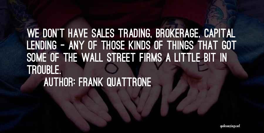 Frank Quattrone Quotes: We Don't Have Sales Trading, Brokerage, Capital Lending - Any Of Those Kinds Of Things That Got Some Of The