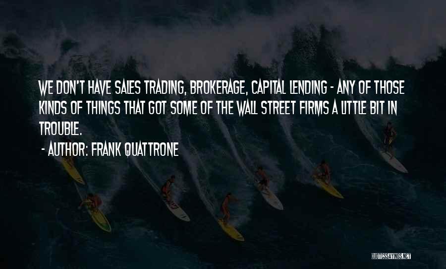 Frank Quattrone Quotes: We Don't Have Sales Trading, Brokerage, Capital Lending - Any Of Those Kinds Of Things That Got Some Of The