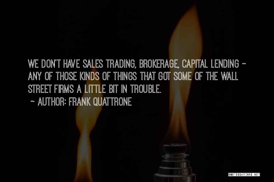 Frank Quattrone Quotes: We Don't Have Sales Trading, Brokerage, Capital Lending - Any Of Those Kinds Of Things That Got Some Of The