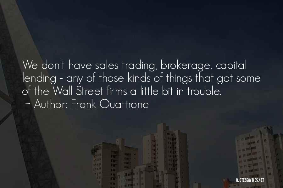 Frank Quattrone Quotes: We Don't Have Sales Trading, Brokerage, Capital Lending - Any Of Those Kinds Of Things That Got Some Of The