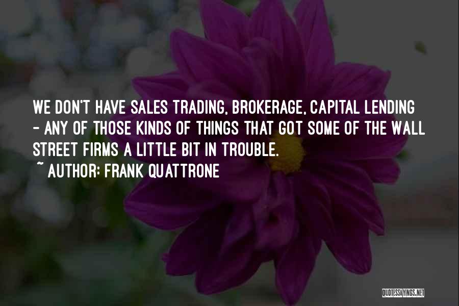 Frank Quattrone Quotes: We Don't Have Sales Trading, Brokerage, Capital Lending - Any Of Those Kinds Of Things That Got Some Of The