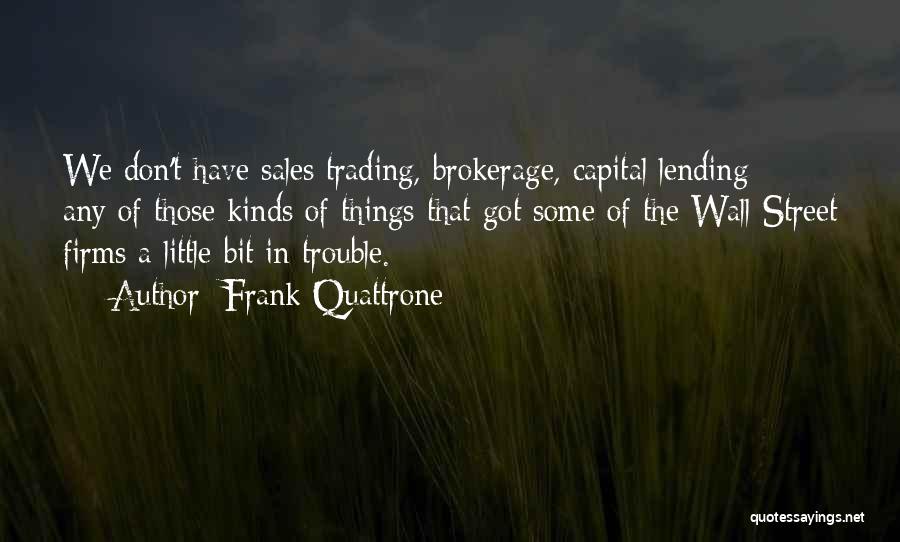 Frank Quattrone Quotes: We Don't Have Sales Trading, Brokerage, Capital Lending - Any Of Those Kinds Of Things That Got Some Of The