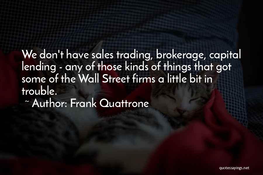 Frank Quattrone Quotes: We Don't Have Sales Trading, Brokerage, Capital Lending - Any Of Those Kinds Of Things That Got Some Of The