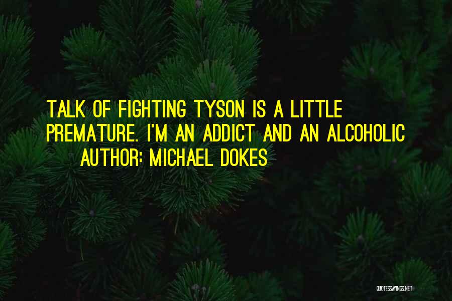 Michael Dokes Quotes: Talk Of Fighting Tyson Is A Little Premature. I'm An Addict And An Alcoholic