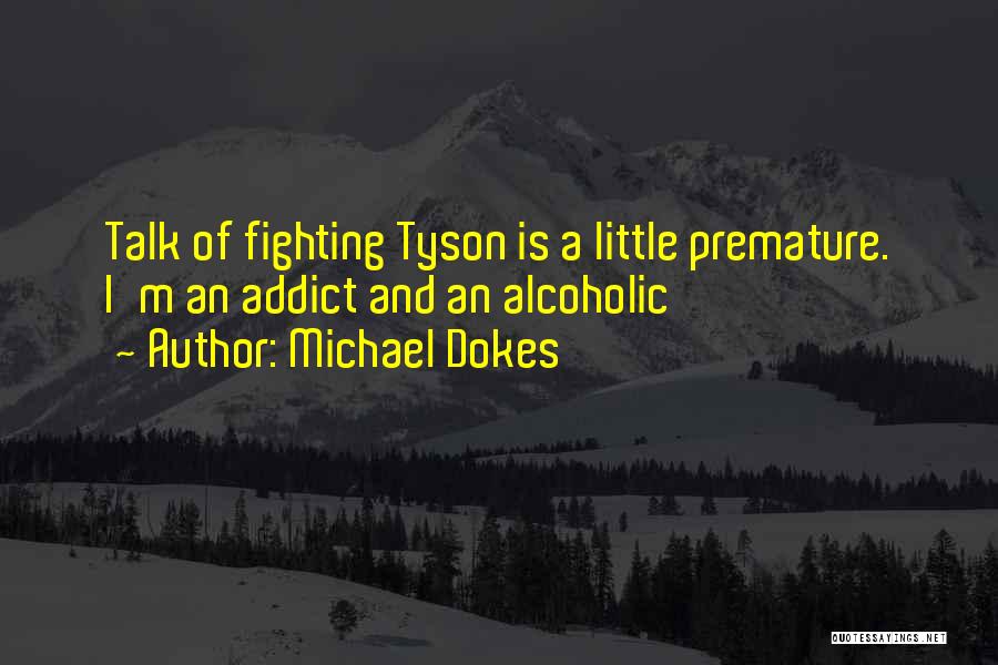 Michael Dokes Quotes: Talk Of Fighting Tyson Is A Little Premature. I'm An Addict And An Alcoholic