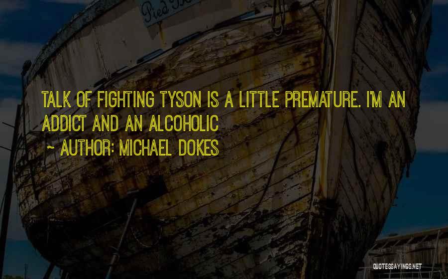 Michael Dokes Quotes: Talk Of Fighting Tyson Is A Little Premature. I'm An Addict And An Alcoholic