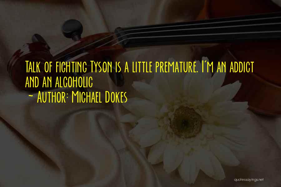 Michael Dokes Quotes: Talk Of Fighting Tyson Is A Little Premature. I'm An Addict And An Alcoholic