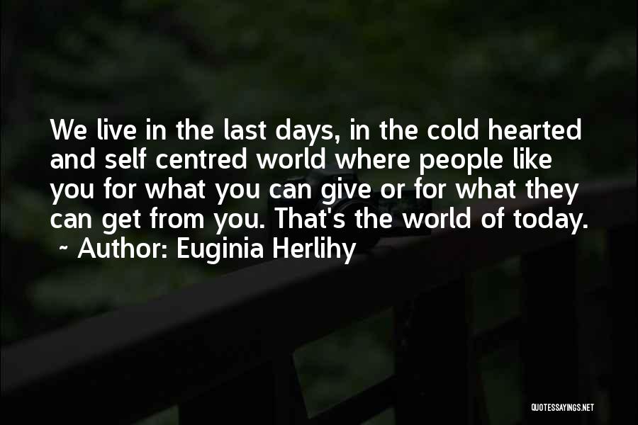 Euginia Herlihy Quotes: We Live In The Last Days, In The Cold Hearted And Self Centred World Where People Like You For What