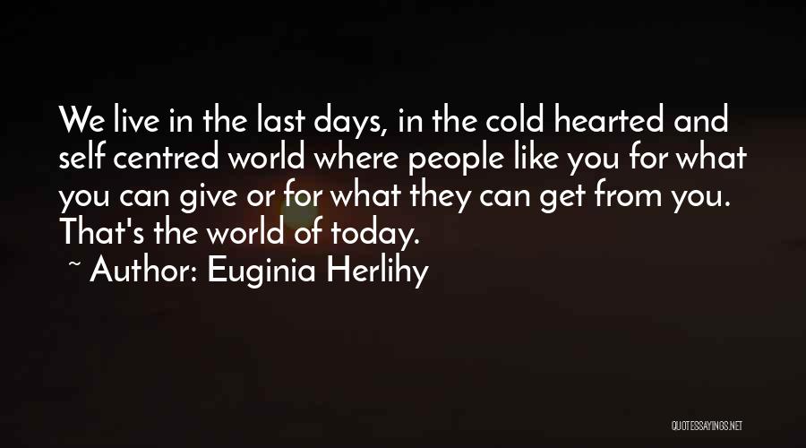 Euginia Herlihy Quotes: We Live In The Last Days, In The Cold Hearted And Self Centred World Where People Like You For What