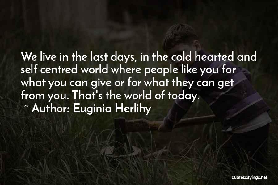 Euginia Herlihy Quotes: We Live In The Last Days, In The Cold Hearted And Self Centred World Where People Like You For What