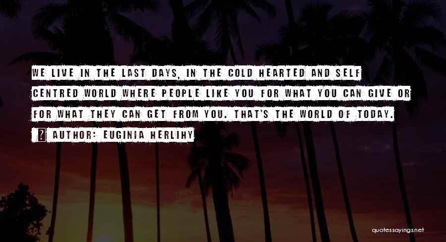 Euginia Herlihy Quotes: We Live In The Last Days, In The Cold Hearted And Self Centred World Where People Like You For What