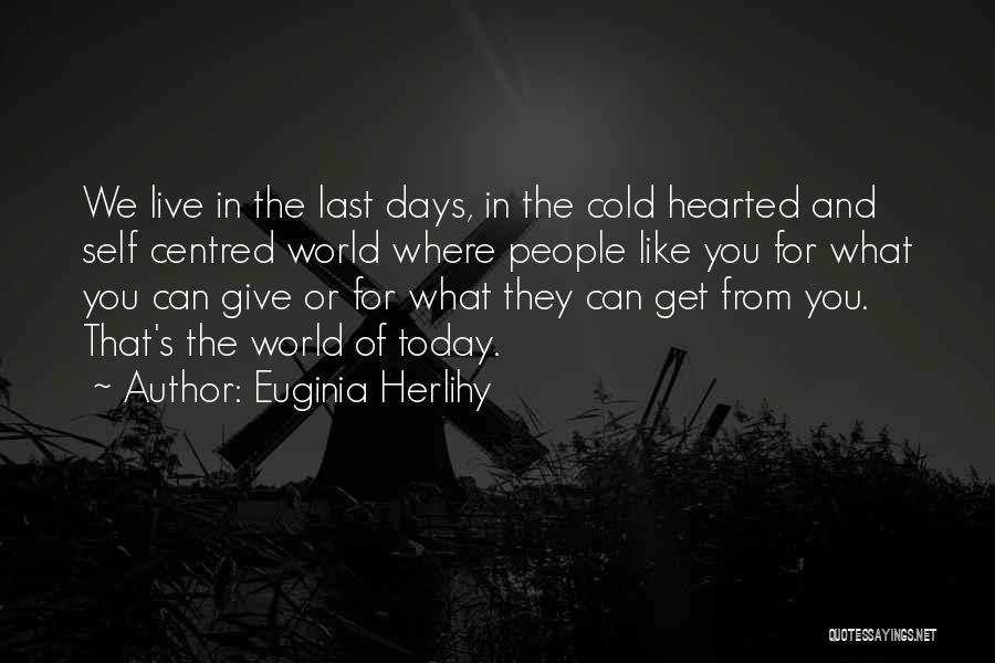 Euginia Herlihy Quotes: We Live In The Last Days, In The Cold Hearted And Self Centred World Where People Like You For What