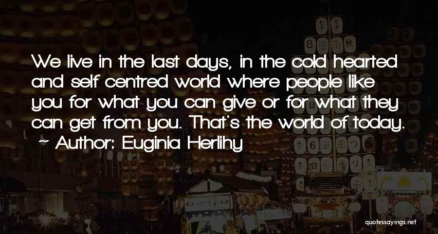 Euginia Herlihy Quotes: We Live In The Last Days, In The Cold Hearted And Self Centred World Where People Like You For What