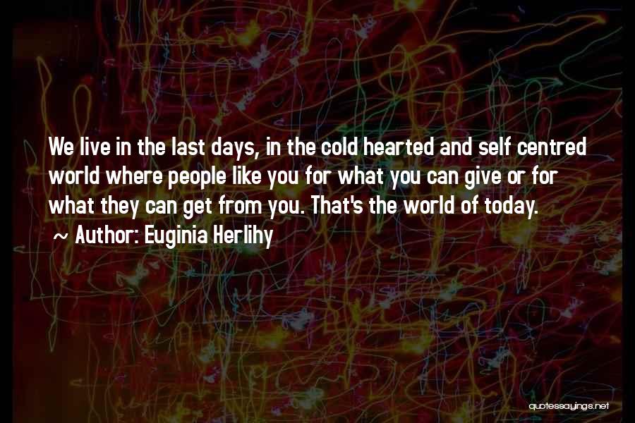 Euginia Herlihy Quotes: We Live In The Last Days, In The Cold Hearted And Self Centred World Where People Like You For What