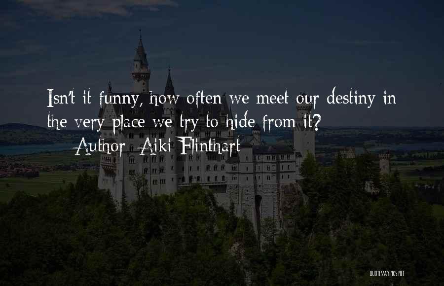 Aiki Flinthart Quotes: Isn't It Funny, How Often We Meet Our Destiny In The Very Place We Try To Hide From It?