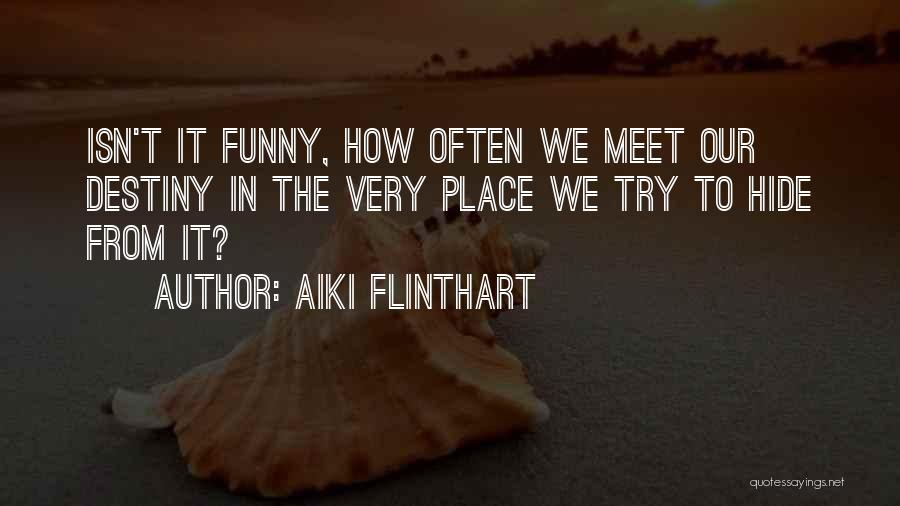 Aiki Flinthart Quotes: Isn't It Funny, How Often We Meet Our Destiny In The Very Place We Try To Hide From It?