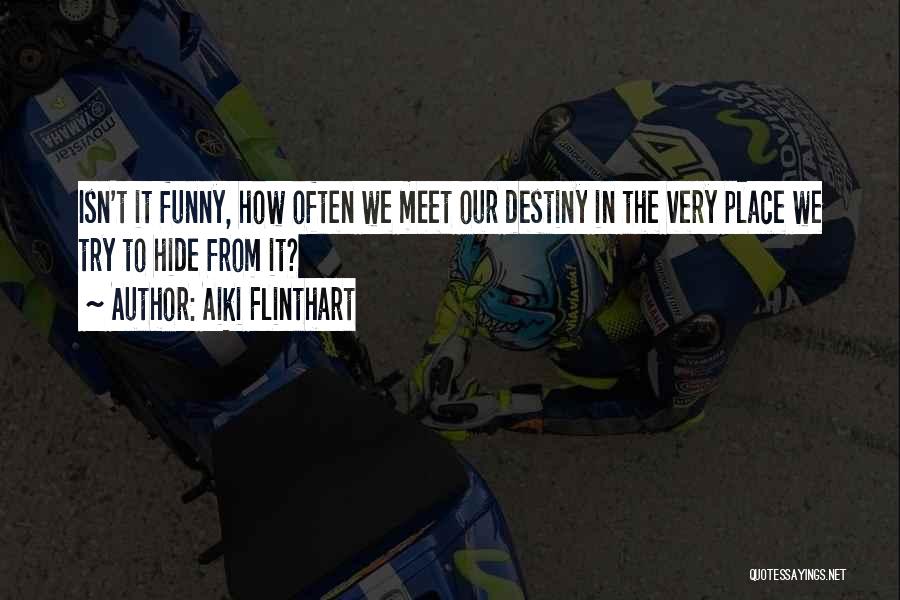 Aiki Flinthart Quotes: Isn't It Funny, How Often We Meet Our Destiny In The Very Place We Try To Hide From It?