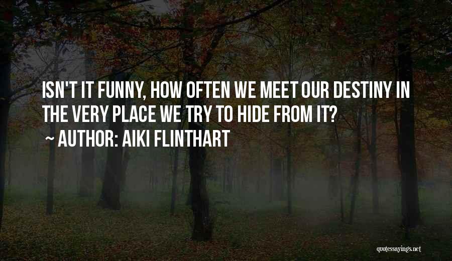Aiki Flinthart Quotes: Isn't It Funny, How Often We Meet Our Destiny In The Very Place We Try To Hide From It?