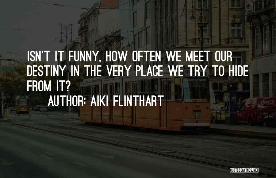 Aiki Flinthart Quotes: Isn't It Funny, How Often We Meet Our Destiny In The Very Place We Try To Hide From It?