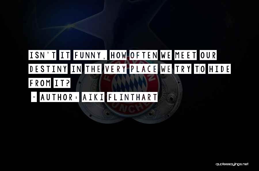 Aiki Flinthart Quotes: Isn't It Funny, How Often We Meet Our Destiny In The Very Place We Try To Hide From It?