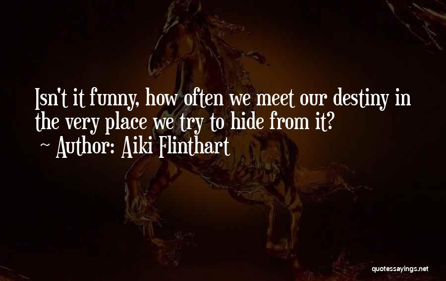 Aiki Flinthart Quotes: Isn't It Funny, How Often We Meet Our Destiny In The Very Place We Try To Hide From It?