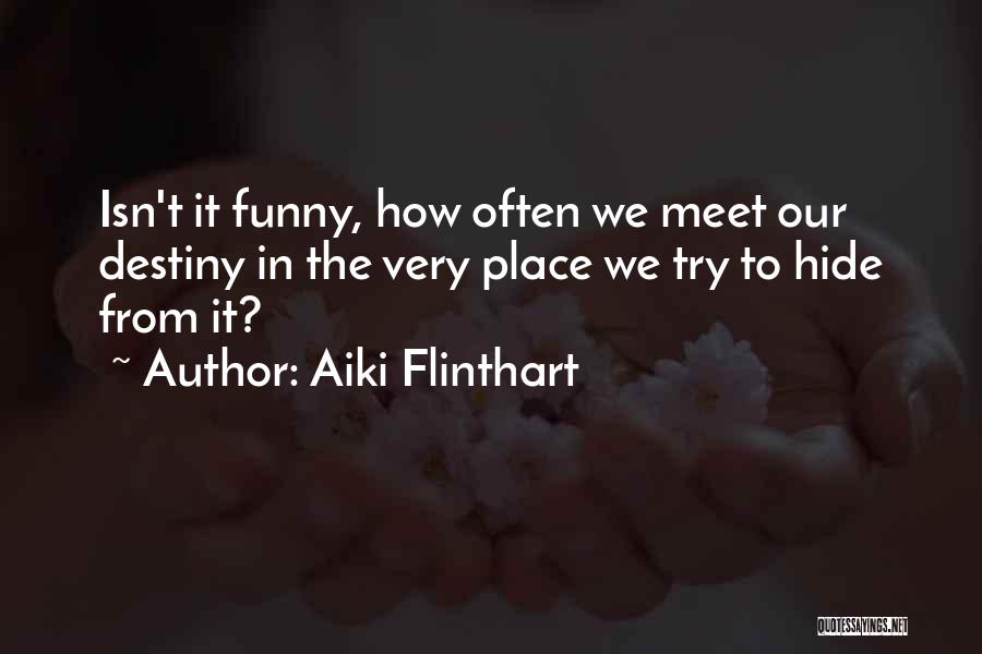 Aiki Flinthart Quotes: Isn't It Funny, How Often We Meet Our Destiny In The Very Place We Try To Hide From It?