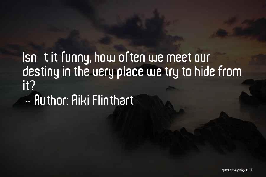 Aiki Flinthart Quotes: Isn't It Funny, How Often We Meet Our Destiny In The Very Place We Try To Hide From It?