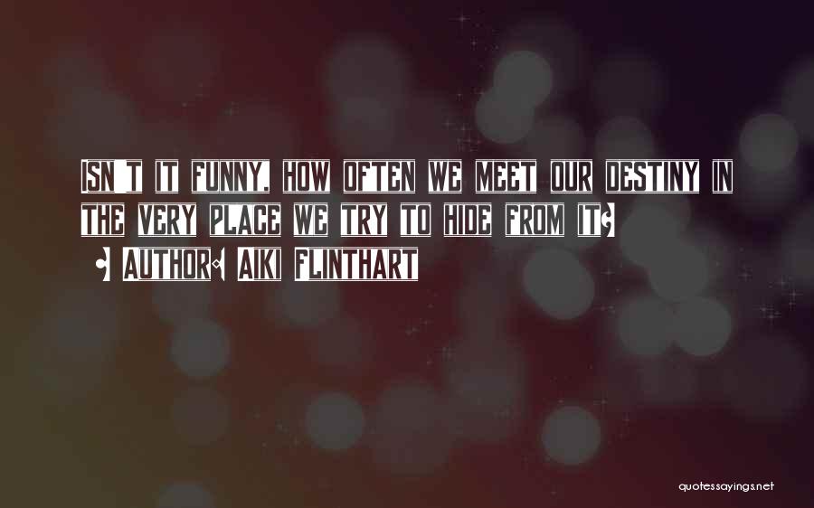 Aiki Flinthart Quotes: Isn't It Funny, How Often We Meet Our Destiny In The Very Place We Try To Hide From It?