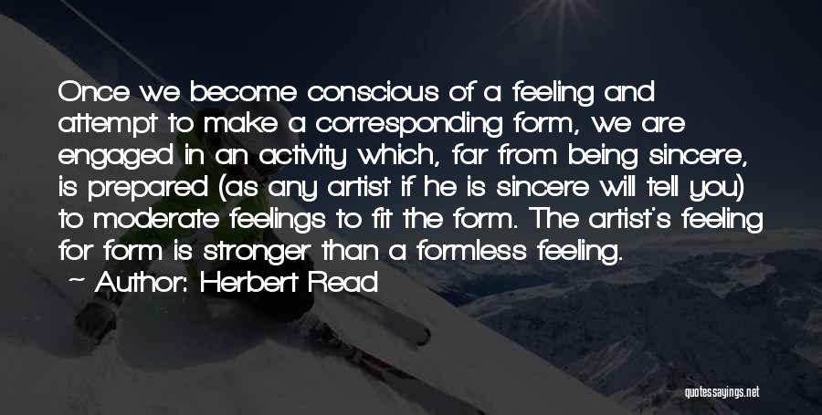 Herbert Read Quotes: Once We Become Conscious Of A Feeling And Attempt To Make A Corresponding Form, We Are Engaged In An Activity