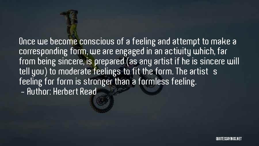 Herbert Read Quotes: Once We Become Conscious Of A Feeling And Attempt To Make A Corresponding Form, We Are Engaged In An Activity