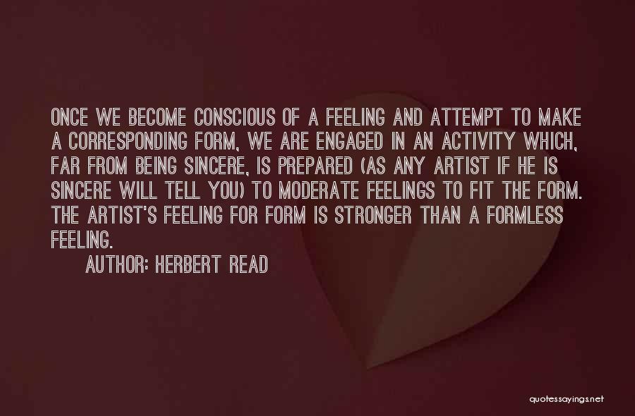 Herbert Read Quotes: Once We Become Conscious Of A Feeling And Attempt To Make A Corresponding Form, We Are Engaged In An Activity