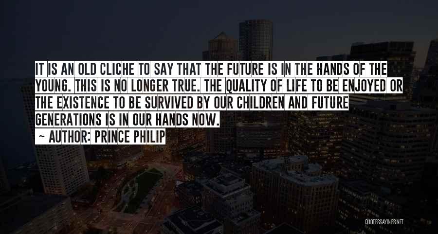 Prince Philip Quotes: It Is An Old Cliche To Say That The Future Is In The Hands Of The Young. This Is No