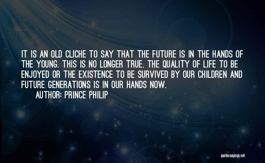 Prince Philip Quotes: It Is An Old Cliche To Say That The Future Is In The Hands Of The Young. This Is No