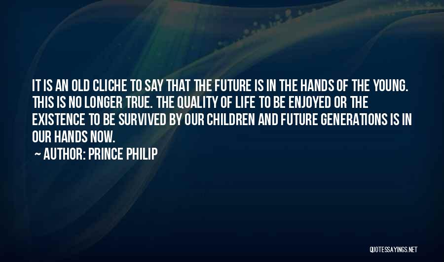 Prince Philip Quotes: It Is An Old Cliche To Say That The Future Is In The Hands Of The Young. This Is No