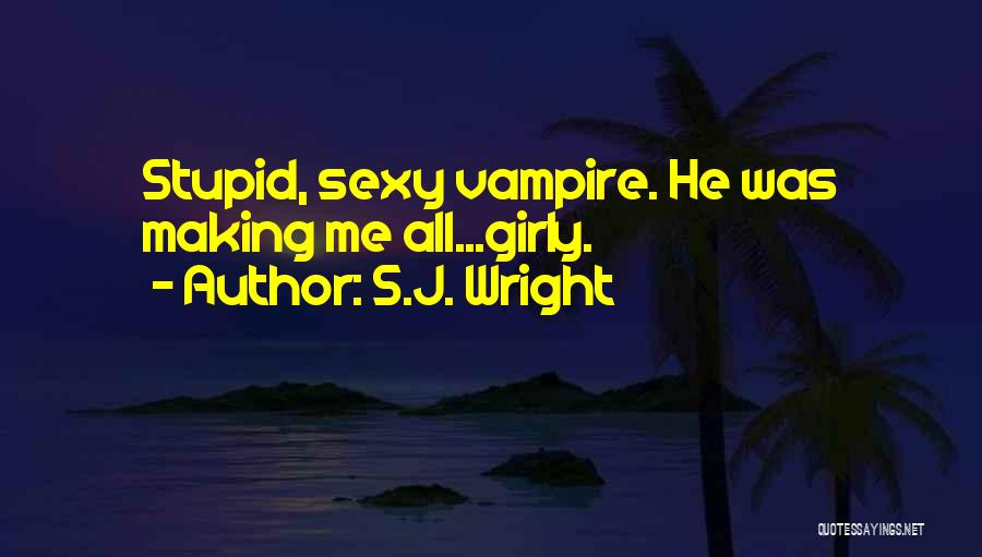 S.J. Wright Quotes: Stupid, Sexy Vampire. He Was Making Me All...girly.