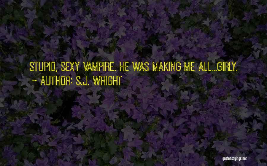 S.J. Wright Quotes: Stupid, Sexy Vampire. He Was Making Me All...girly.
