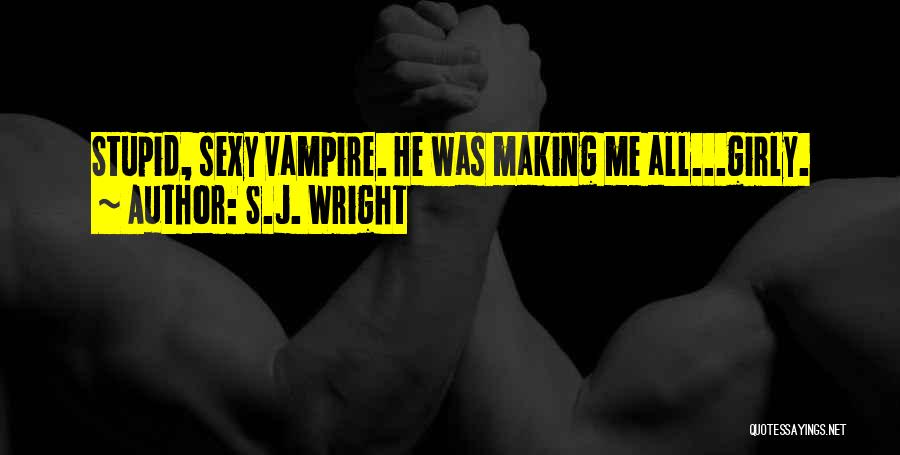 S.J. Wright Quotes: Stupid, Sexy Vampire. He Was Making Me All...girly.