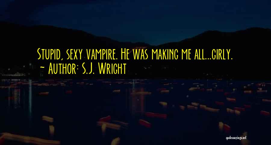 S.J. Wright Quotes: Stupid, Sexy Vampire. He Was Making Me All...girly.