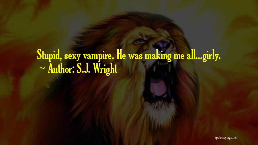S.J. Wright Quotes: Stupid, Sexy Vampire. He Was Making Me All...girly.