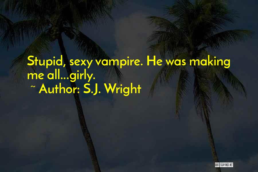 S.J. Wright Quotes: Stupid, Sexy Vampire. He Was Making Me All...girly.