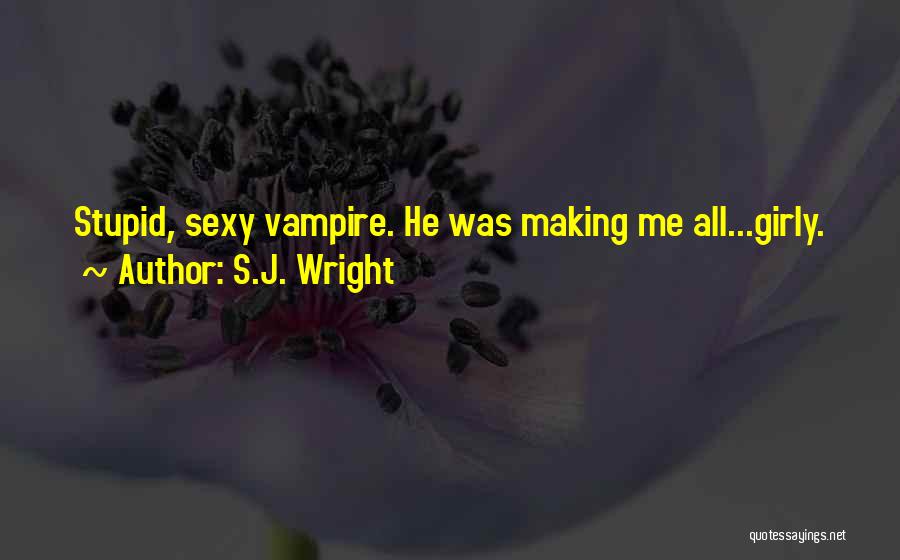 S.J. Wright Quotes: Stupid, Sexy Vampire. He Was Making Me All...girly.